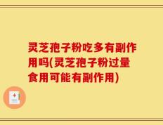 灵芝孢子粉吃多有副作用吗(灵芝孢子粉过量食用可能有副作用)