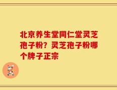 北京养生堂同仁堂灵芝孢子粉？灵芝孢子粉哪个牌子正宗