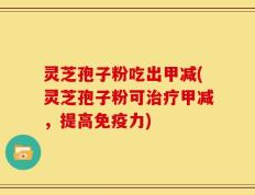 灵芝孢子粉吃出甲减(灵芝孢子粉可治疗甲减，提高免疫力)