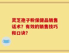 灵芝孢子粉保健品销售话术？有效的销售技巧和口诀？