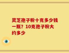 灵芝孢子粉十克多少钱一瓶？10克孢子粉大约多少