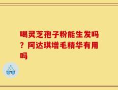 喝灵芝孢子粉能生发吗？阿达琪增毛精华有用吗