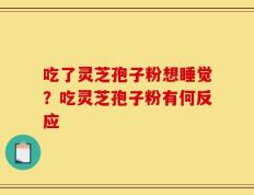 吃了灵芝孢子粉想睡觉？吃灵芝孢子粉有何反应