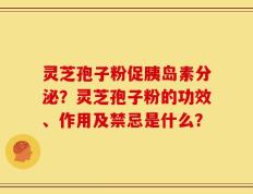 灵芝孢子粉促胰岛素分泌？灵芝孢子粉的功效、作用及禁忌是什么？