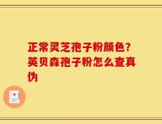 正常灵芝孢子粉颜色？英贝森孢子粉怎么查真伪