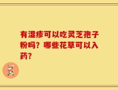 有湿疹可以吃灵芝孢子粉吗？哪些花草可以入药？