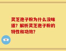 灵芝孢子粉为什么没味道？解析灵芝孢子粉的特性和功效？