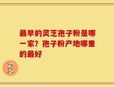 最早的灵芝孢子粉是哪一家？孢子粉产地哪里的最好