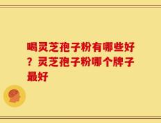 喝灵芝孢子粉有哪些好？灵芝孢子粉哪个牌子最好