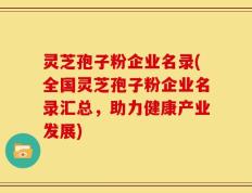 灵芝孢子粉企业名录(全国灵芝孢子粉企业名录汇总，助力健康产业发展)