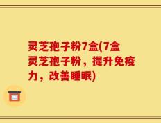 灵芝孢子粉7盒(7盒灵芝孢子粉，提升免疫力，改善睡眠)