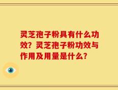 灵芝孢子粉具有什么功效？灵芝孢子粉功效与作用及用量是什么？