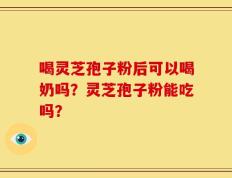 喝灵芝孢子粉后可以喝奶吗？灵芝孢子粉能吃吗？