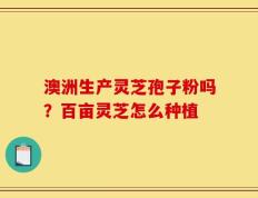 澳洲生产灵芝孢子粉吗？百亩灵芝怎么种植