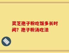 灵芝孢子粉吃饭多长时间？孢子粉汤吃法