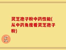 灵芝孢子粉中药性能(从中药角度看灵芝孢子粉)