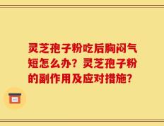 灵芝孢子粉吃后胸闷气短怎么办？灵芝孢子粉的副作用及应对措施？