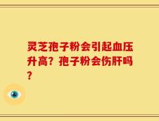 灵芝孢子粉会引起血压升高？孢子粉会伤肝吗？