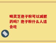 喝灵芝孢子粉可以减肥药吗？孢子粉什么人适合吃