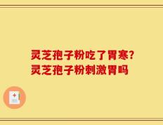 灵芝孢子粉吃了胃寒？灵芝孢子粉刺激胃吗