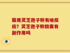 服用灵芝孢子粉有啥反应？灵芝孢子粉胶囊有副作用吗