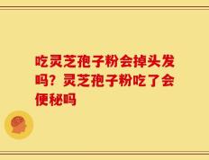 吃灵芝孢子粉会掉头发吗？灵芝孢子粉吃了会便秘吗