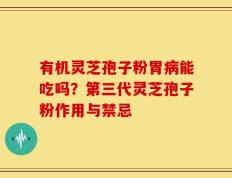 有机灵芝孢子粉胃病能吃吗？第三代灵芝孢子粉作用与禁忌