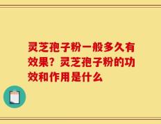 灵芝孢子粉一般多久有效果？灵芝孢子粉的功效和作用是什么