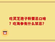 吃灵芝孢子粉要忌口啥？吃海参有什么禁忌？