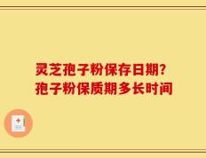 灵芝孢子粉保存日期？孢子粉保质期多长时间