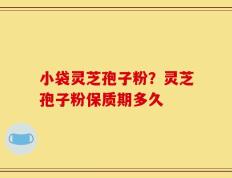 小袋灵芝孢子粉？灵芝孢子粉保质期多久