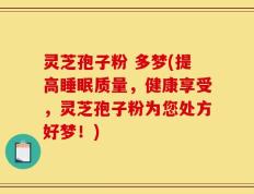灵芝孢子粉 多梦(提高睡眠质量，健康享受，灵芝孢子粉为您处方好梦！)