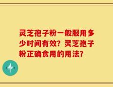 灵芝孢子粉一般服用多少时间有效？灵芝孢子粉正确食用的用法？