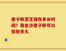 孢子粉灵芝保存多长时间？海金沙孢子粉可以存放多久