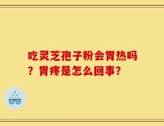 吃灵芝孢子粉会胃热吗？胃疼是怎么回事？