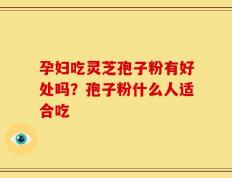 孕妇吃灵芝孢子粉有好处吗？孢子粉什么人适合吃