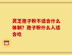 灵芝孢子粉不适合什么体制？孢子粉什么人适合吃