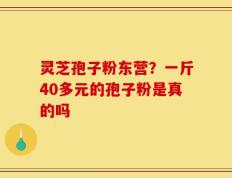 灵芝孢子粉东营？一斤40多元的孢子粉是真的吗