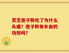 灵芝孢子粉吃了为什么头痛？孢子粉有补血的功效吗？