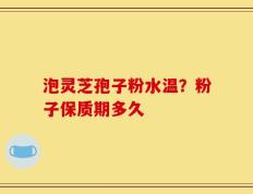 泡灵芝孢子粉水温？粉子保质期多久