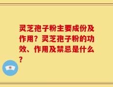 灵芝孢子粉主要成份及作用？灵芝孢子粉的功效、作用及禁忌是什么？