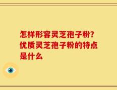 怎样形容灵芝孢子粉？优质灵芝孢子粉的特点是什么