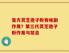 复方灵芝孢子粉有啥副作用？第三代灵芝孢子粉作用与禁忌