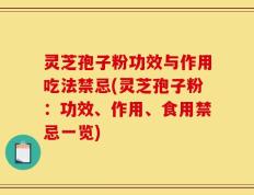 灵芝孢子粉功效与作用吃法禁忌(灵芝孢子粉：功效、作用、食用禁忌一览)