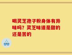 喝灵芝孢子粉身体有异味吗？灵芝味道是甜的还是苦的