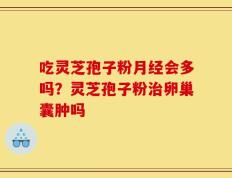 吃灵芝孢子粉月经会多吗？灵芝孢子粉治卵巢囊肿吗