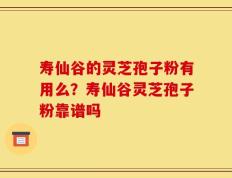 寿仙谷的灵芝孢子粉有用么？寿仙谷灵芝孢子粉靠谱吗
