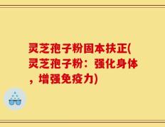 灵芝孢子粉固本扶正(灵芝孢子粉：强化身体，增强免疫力)