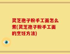 灵芝孢子粉手工面怎么煮(灵芝孢子粉手工面的烹饪方法)