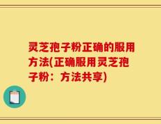 灵芝孢子粉正确的服用方法(正确服用灵芝孢子粉：方法共享)